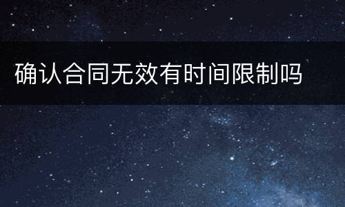 确认合同无效有时间限制吗