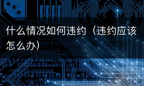 什么情况如何违约（违约应该怎么办）