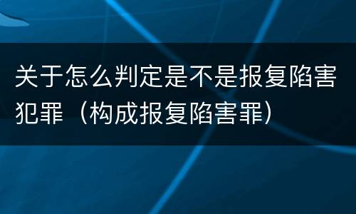 关于怎么判定是不是报复陷害犯罪（构成报复陷害罪）