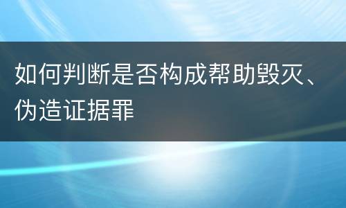 如何判断是否构成帮助毁灭、伪造证据罪