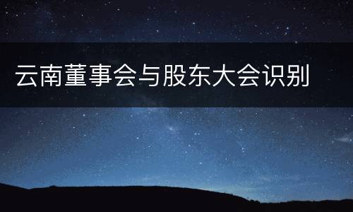 云南董事会与股东大会识别