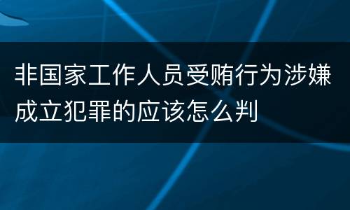 非国家工作人员受贿行为涉嫌成立犯罪的应该怎么判