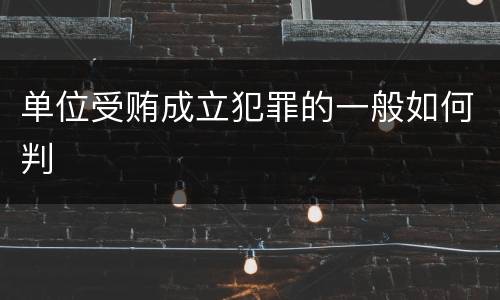 单位受贿成立犯罪的一般如何判