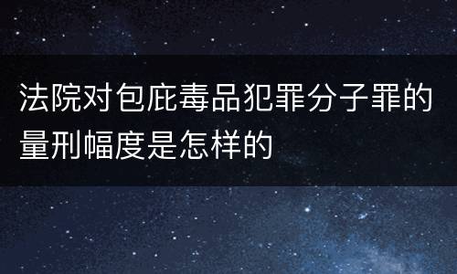 法院对包庇毒品犯罪分子罪的量刑幅度是怎样的