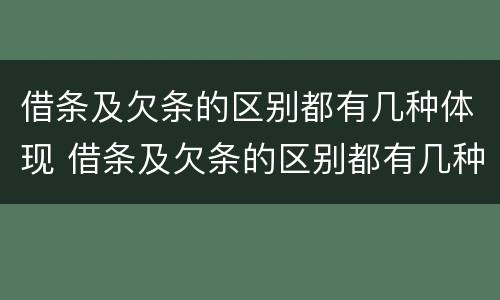 借条及欠条的区别都有几种体现 借条及欠条的区别都有几种体现形式