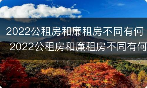 2022公租房和廉租房不同有何 2022公租房和廉租房不同有何差别