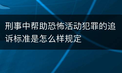 刑事中帮助恐怖活动犯罪的追诉标准是怎么样规定