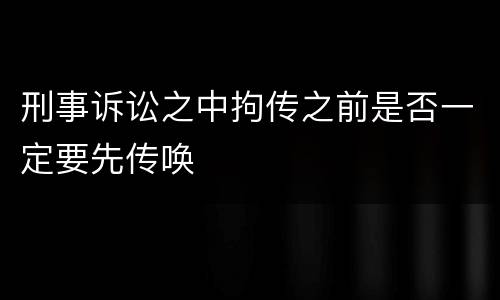 刑事诉讼之中拘传之前是否一定要先传唤