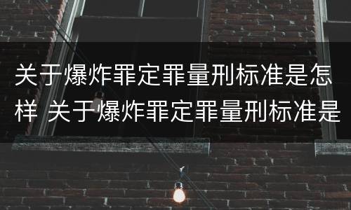 关于爆炸罪定罪量刑标准是怎样 关于爆炸罪定罪量刑标准是怎样定的