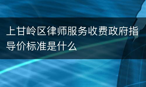 上甘岭区律师服务收费政府指导价标准是什么