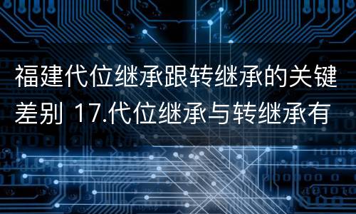 福建代位继承跟转继承的关键差别 17.代位继承与转继承有哪些区别?