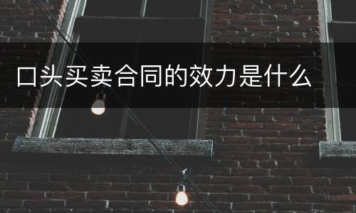 口头买卖合同的效力是什么