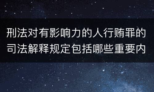 刑法对有影响力的人行贿罪的司法解释规定包括哪些重要内容