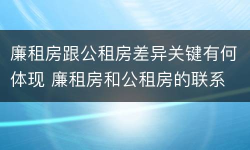 廉租房跟公租房差异关键有何体现 廉租房和公租房的联系