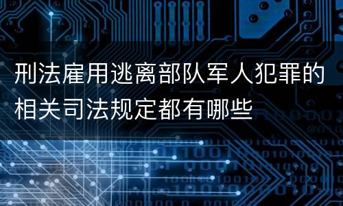 刑法雇用逃离部队军人犯罪的相关司法规定都有哪些