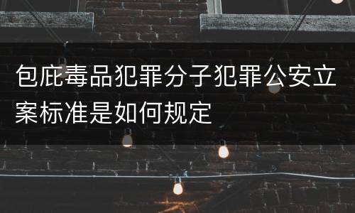 包庇毒品犯罪分子犯罪公安立案标准是如何规定