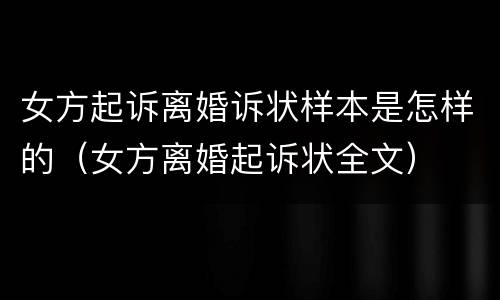 女方起诉离婚诉状样本是怎样的（女方离婚起诉状全文）