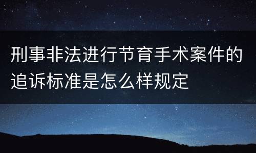 刑事非法进行节育手术案件的追诉标准是怎么样规定
