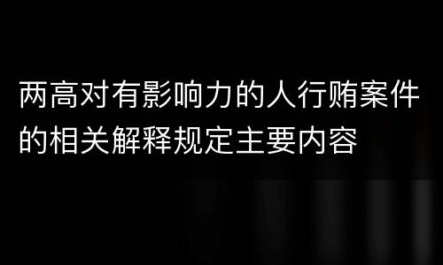 两高对有影响力的人行贿案件的相关解释规定主要内容