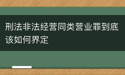 刑法非法经营同类营业罪到底该如何界定