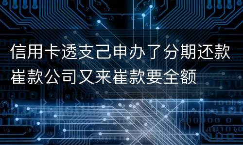 信用卡透支己申办了分期还款崔款公司又来崔款要全额