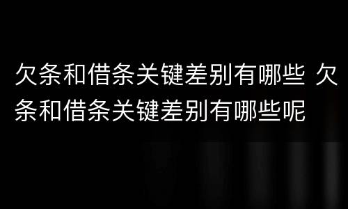 欠条和借条关键差别有哪些 欠条和借条关键差别有哪些呢