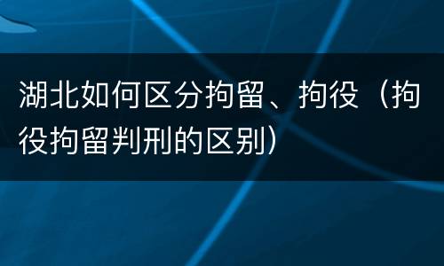 湖北如何区分拘留、拘役（拘役拘留判刑的区别）