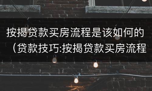 按揭贷款买房流程是该如何的（贷款技巧:按揭贷款买房流程）