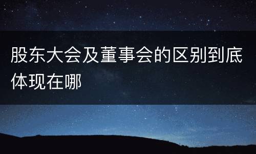 股东大会及董事会的区别到底体现在哪