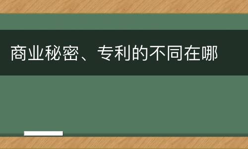 商业秘密、专利的不同在哪