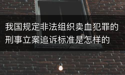 我国规定非法组织卖血犯罪的刑事立案追诉标准是怎样的