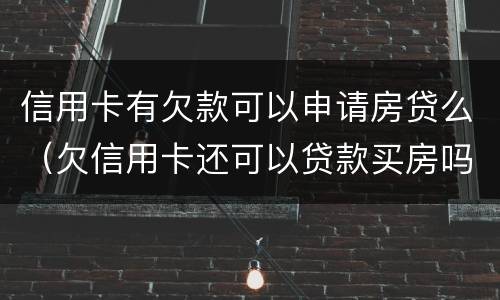 信用卡有欠款可以申请房贷么（欠信用卡还可以贷款买房吗）