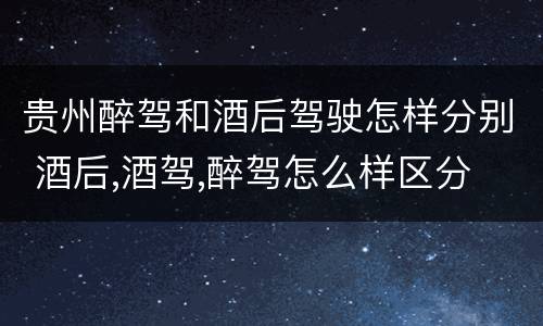 贵州醉驾和酒后驾驶怎样分别 酒后,酒驾,醉驾怎么样区分