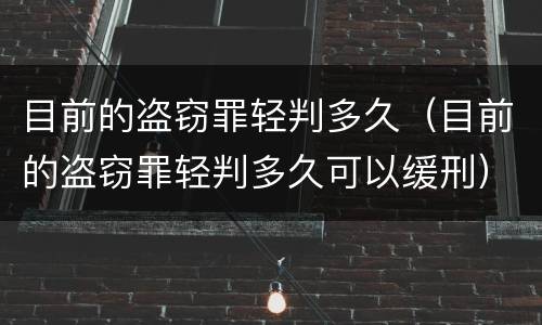 目前的盗窃罪轻判多久（目前的盗窃罪轻判多久可以缓刑）