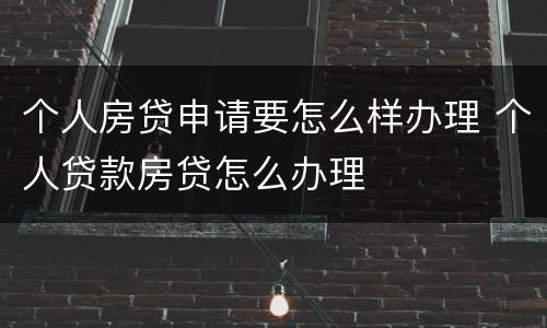 个人房贷申请要怎么样办理 个人贷款房贷怎么办理