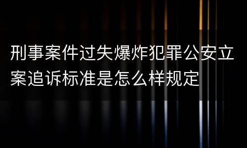 刑事案件过失爆炸犯罪公安立案追诉标准是怎么样规定