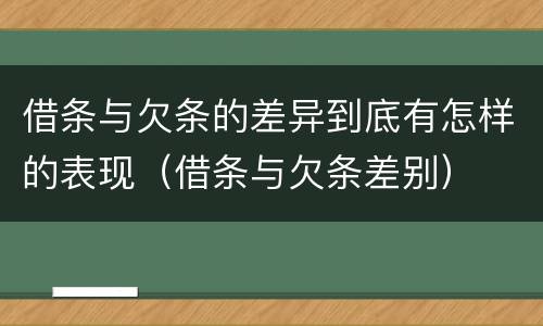 借条与欠条的差异到底有怎样的表现（借条与欠条差别）