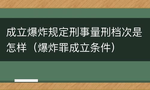 成立爆炸规定刑事量刑档次是怎样（爆炸罪成立条件）