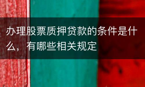 办理股票质押贷款的条件是什么，有哪些相关规定