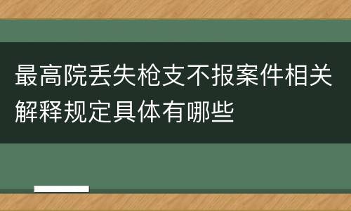 最高院丢失枪支不报案件相关解释规定具体有哪些