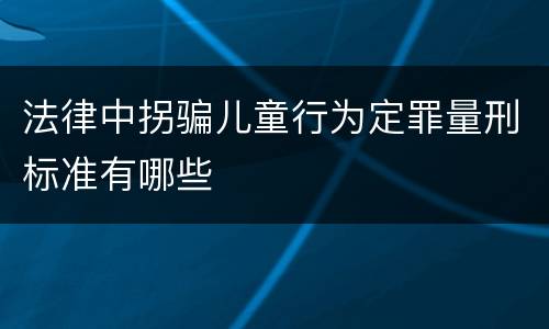 法律中拐骗儿童行为定罪量刑标准有哪些