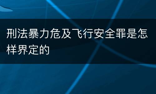 刑法暴力危及飞行安全罪是怎样界定的