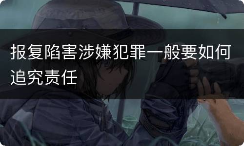 报复陷害涉嫌犯罪一般要如何追究责任
