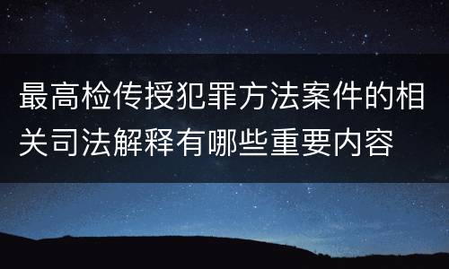 最高检传授犯罪方法案件的相关司法解释有哪些重要内容