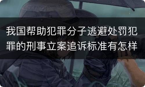 我国帮助犯罪分子逃避处罚犯罪的刑事立案追诉标准有怎样的规定