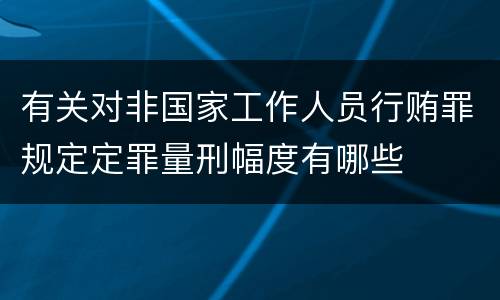 有关对非国家工作人员行贿罪规定定罪量刑幅度有哪些