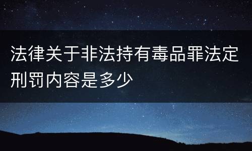 法律关于非法持有毒品罪法定刑罚内容是多少
