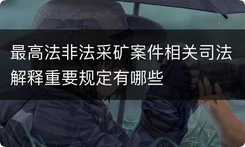 最高法非法采矿案件相关司法解释重要规定有哪些