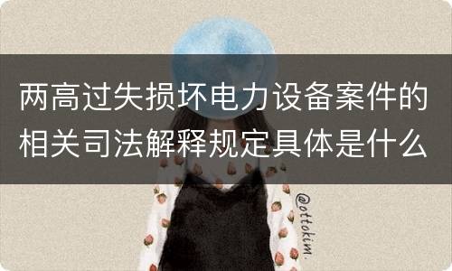 两高过失损坏电力设备案件的相关司法解释规定具体是什么重要内容
