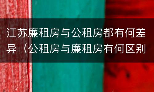 江苏廉租房与公租房都有何差异（公租房与廉租房有何区别）